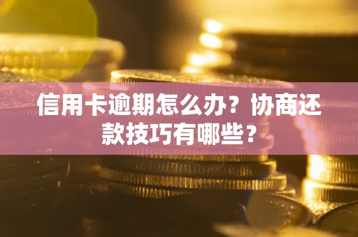 济南信用卡逾期怎么办？协商还款技巧有哪些？