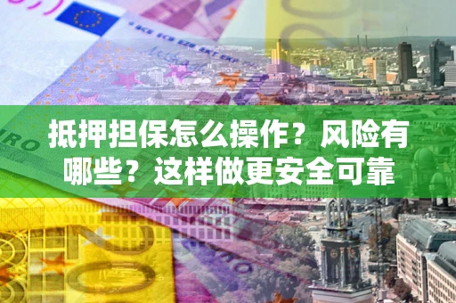 济南抵押担保怎么操作？风险有哪些？这样做更安全可靠