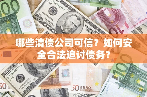 济南哪些清债公司可信？如何安全合法追讨债务？