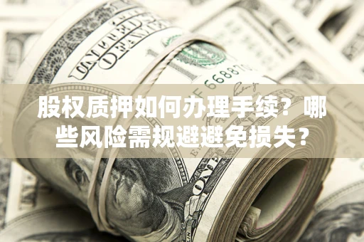 济南股权质押如何办理手续？哪些风险需规避避免损失？