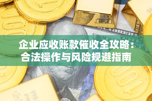 济南企业应收账款催收全攻略：合法操作与风险规避指南