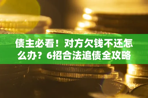 济南债主必看！对方欠钱不还怎么办？6招合法追债全攻略