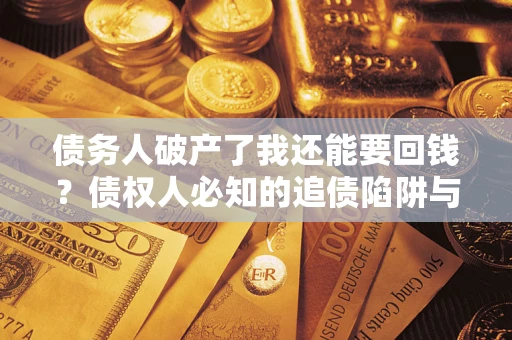 济南债务人破产了我还能要回钱？债权人必知的追债陷阱与破局之道
