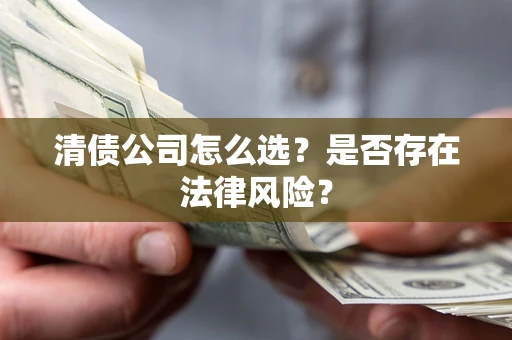 济南清债公司怎么选？是否存在法律风险？