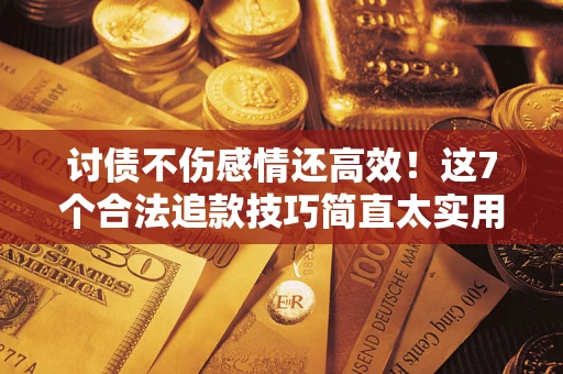 济南讨债不伤感情还高效！这7个合法追款技巧简直太实用