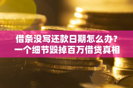 济南借条没写还款日期怎么办？一个细节毁掉百万借贷真相