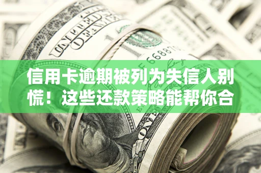 济南信用卡逾期被列为失信人别慌！这些还款策略能帮你合法止损
