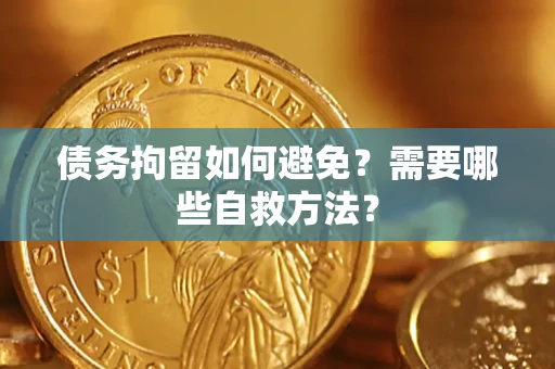 济南债务拘留如何避免？需要哪些自救方法？