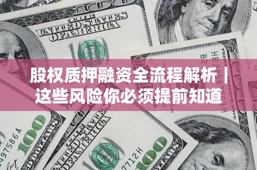 济南股权质押融资全流程解析｜这些风险你必须提前知道