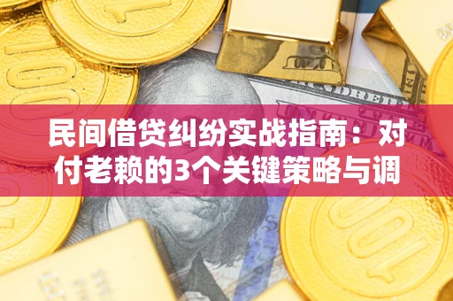 济南民间借贷纠纷实战指南：对付老赖的3个关键策略与调解盲区解析