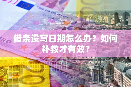 济南借条没写日期怎么办？如何补救才有效？