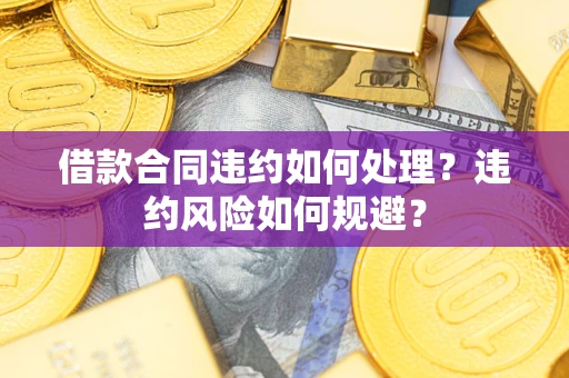 济南借款合同违约如何处理？违约风险如何规避？