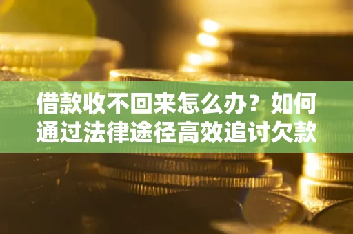 济南借款收不回来怎么办？如何通过法律途径高效追讨欠款？