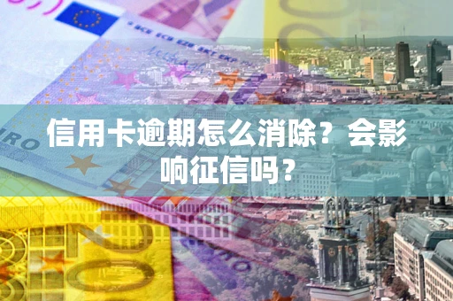 济南信用卡逾期怎么消除？会影响征信吗？