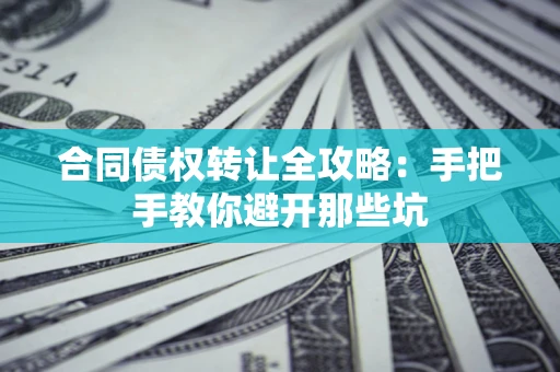 济南合同债权转让全攻略：手把手教你避开那些坑