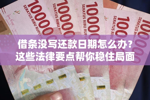 济南借条没写还款日期怎么办？这些法律要点帮你稳住局面