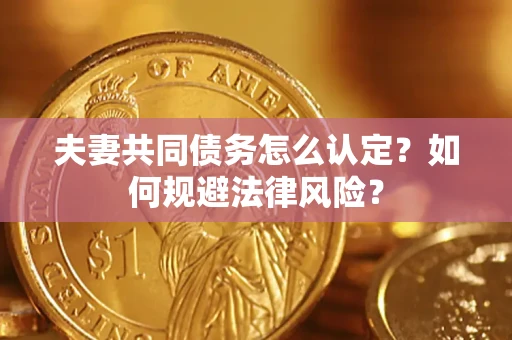济南夫妻共同债务怎么认定？如何规避法律风险？