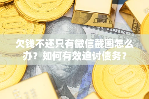 济南欠钱不还只有微信截图怎么办？如何有效追讨债务？