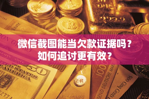 济南微信截图能当欠款证据吗？如何追讨更有效？