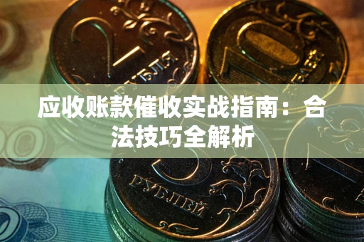 济南应收账款催收实战指南：合法技巧全解析