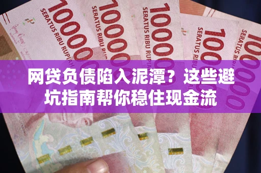 济南网贷负债陷入泥潭？这些避坑指南帮你稳住现金流