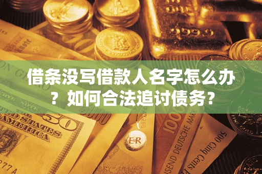 济南借条没写借款人名字怎么办？如何合法追讨债务？