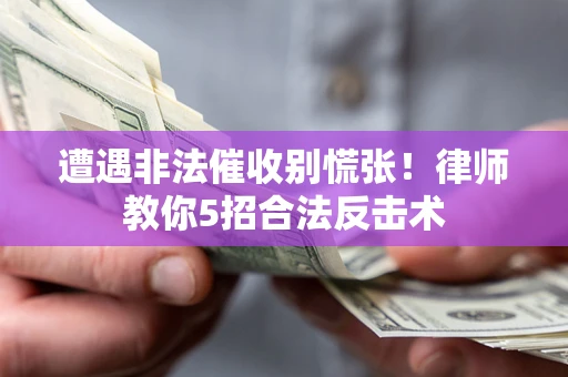 济南遭遇非法催收别慌张！律师教你5招合法反击术