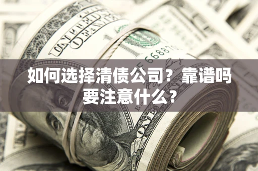 济南如何选择清债公司？靠谱吗要注意什么？