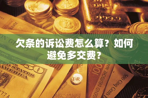 济南欠条的诉讼费怎么算？如何避免多交费？