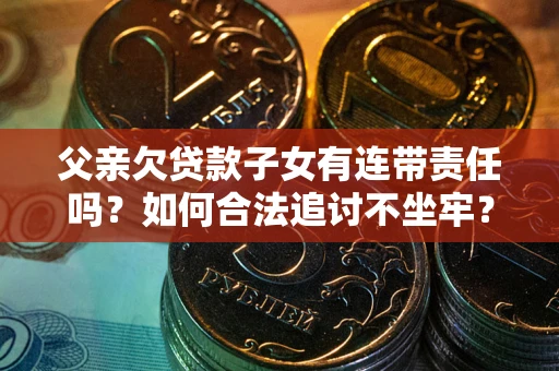 济南父亲欠贷款子女有连带责任吗？如何合法追讨不坐牢？