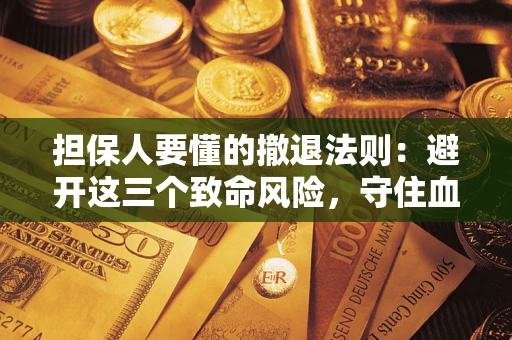 济南担保人要懂的撤退法则：避开这三个致命风险，守住血汗钱