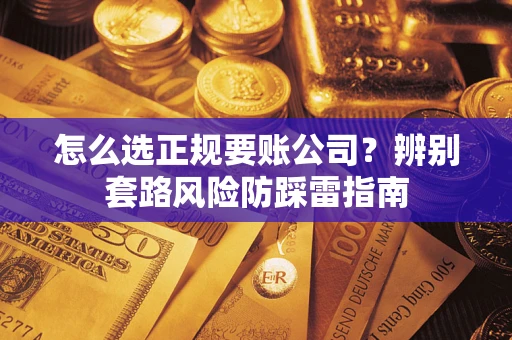 济南怎么选正规要账公司？辨别套路风险防踩雷指南