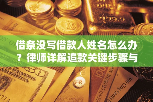 济南借条没写借款人姓名怎么办？律师详解追款关键步骤与证据链构建