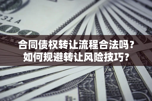 济南合同债权转让流程合法吗？如何规避转让风险技巧？