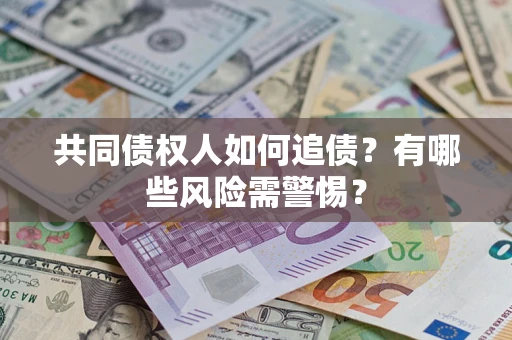 济南共同债权人如何追债？有哪些风险需警惕？