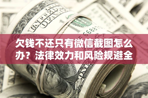 济南欠钱不还只有微信截图怎么办？法律效力和风险规避全解析