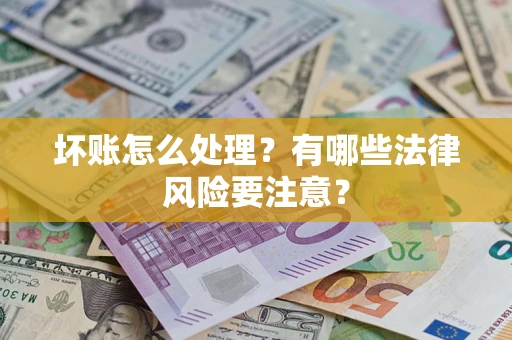 济南坏账怎么处理？有哪些法律风险要注意？