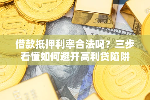 济南借款抵押利率合法吗？三步看懂如何避开高利贷陷阱