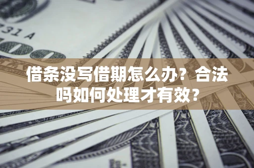 济南借条没写借期怎么办？合法吗如何处理才有效？