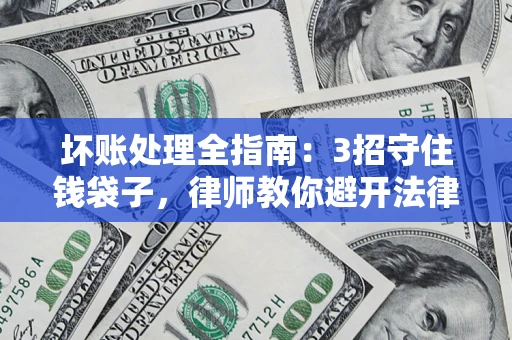 济南坏账处理全指南：3招守住钱袋子，律师教你避开法律雷区
