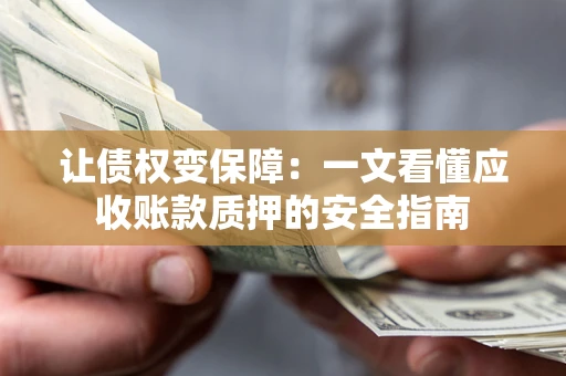济南让债权变保障：一文看懂应收账款质押的安全指南
