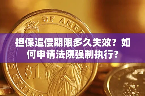 济南担保追偿期限多久失效？如何申请法院强制执行？