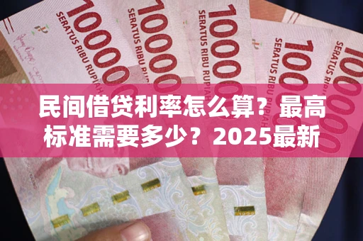 济南民间借贷利率怎么算？最高标准需要多少？2025最新避坑指南