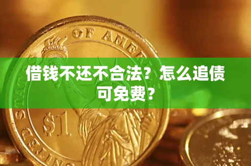 济南借钱不还不合法？怎么追债可免费？