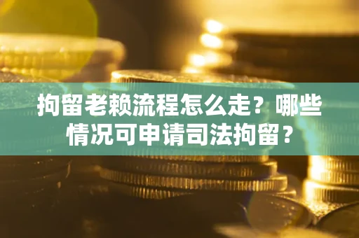 济南拘留老赖流程怎么走?哪些情况可申请司法拘留? 济南拘留老赖流程怎么走?哪些情况可申请司法拘留?