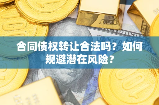 济南合同债权转让合法吗?如何规避潜在风险? 济南合同债权转让合法吗?如何规避潜在风险?