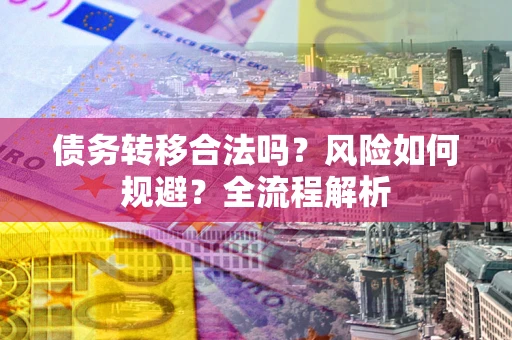 济南债务转移合法吗？风险如何规避？全流程解析