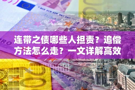 济南连带之债哪些人担责？追偿方法怎么走？一文详解高效维权流程