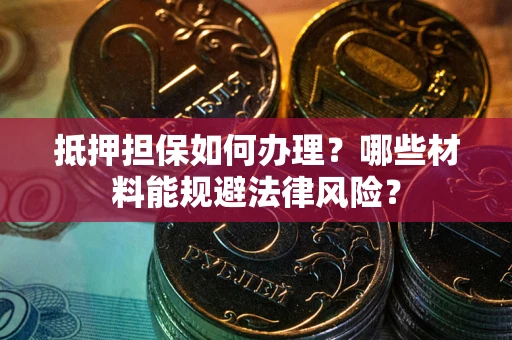 济南抵押担保如何办理？哪些材料能规避法律风险？