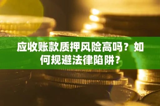 济南应收账款质押风险高吗？如何规避法律陷阱？